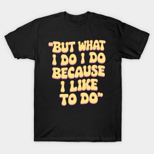 But what I do I do because I like to do - Anthony Burgess Quote T-Shirt